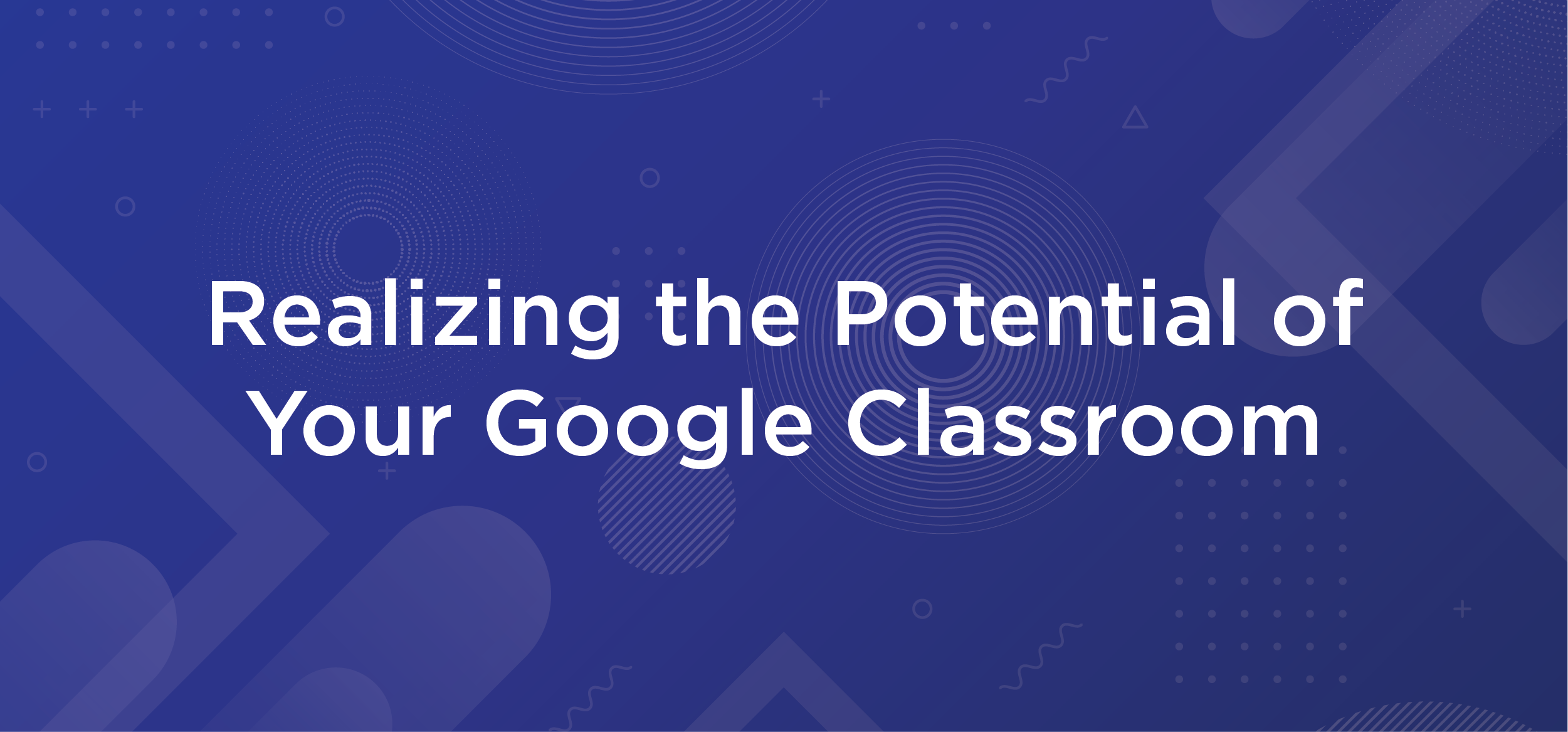 Realizing the Potential of Your Google Classroom